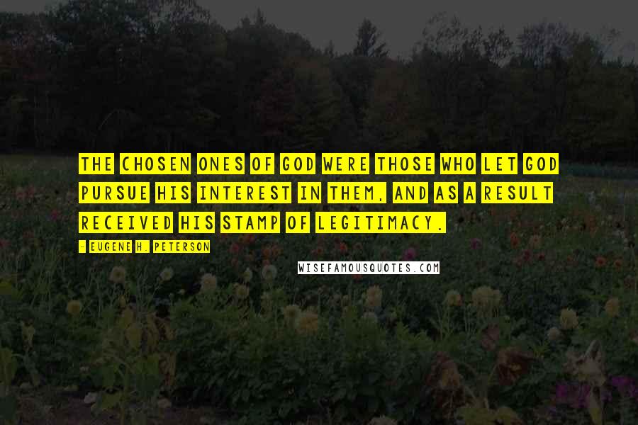 Eugene H. Peterson Quotes: The chosen ones of God were those who let God pursue his interest in them, and as a result received his stamp of legitimacy.