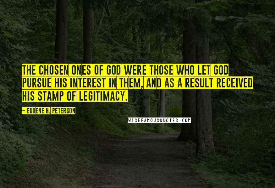 Eugene H. Peterson Quotes: The chosen ones of God were those who let God pursue his interest in them, and as a result received his stamp of legitimacy.