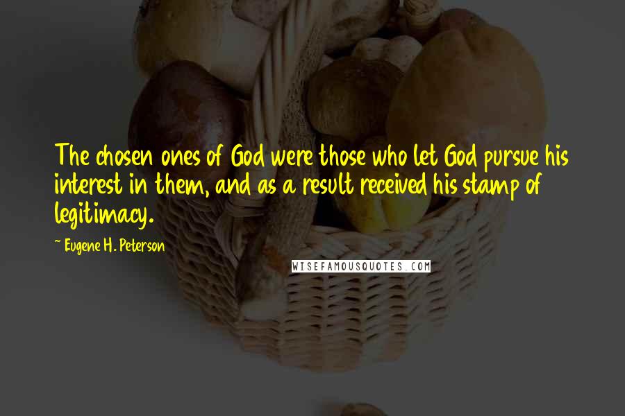 Eugene H. Peterson Quotes: The chosen ones of God were those who let God pursue his interest in them, and as a result received his stamp of legitimacy.