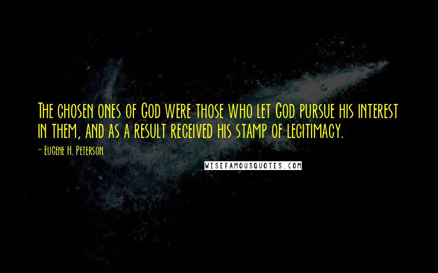 Eugene H. Peterson Quotes: The chosen ones of God were those who let God pursue his interest in them, and as a result received his stamp of legitimacy.