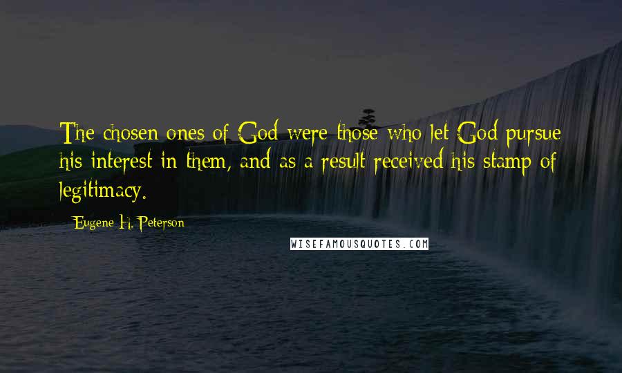 Eugene H. Peterson Quotes: The chosen ones of God were those who let God pursue his interest in them, and as a result received his stamp of legitimacy.