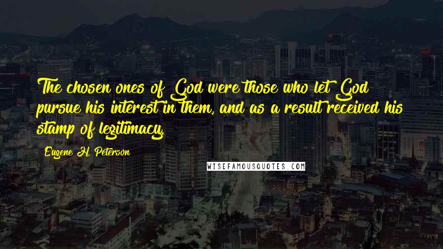 Eugene H. Peterson Quotes: The chosen ones of God were those who let God pursue his interest in them, and as a result received his stamp of legitimacy.