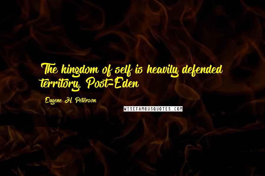 Eugene H. Peterson Quotes: The kingdom of self is heavily defended territory. Post-Eden