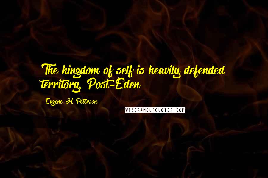 Eugene H. Peterson Quotes: The kingdom of self is heavily defended territory. Post-Eden