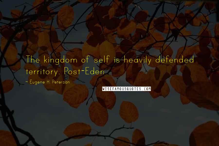Eugene H. Peterson Quotes: The kingdom of self is heavily defended territory. Post-Eden