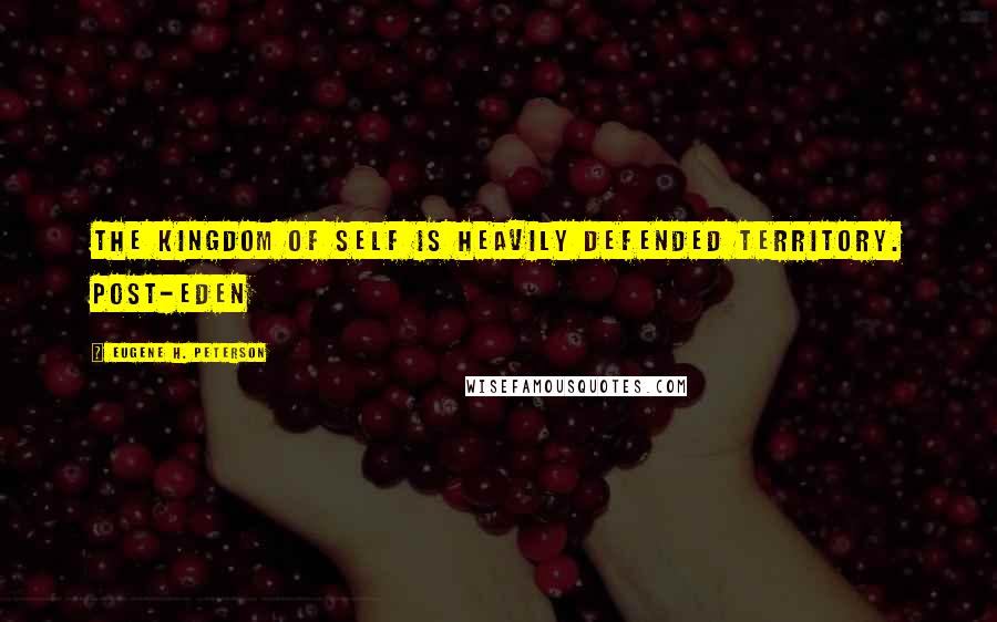 Eugene H. Peterson Quotes: The kingdom of self is heavily defended territory. Post-Eden