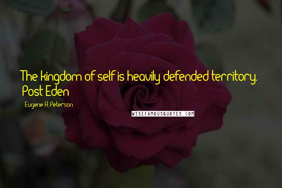 Eugene H. Peterson Quotes: The kingdom of self is heavily defended territory. Post-Eden