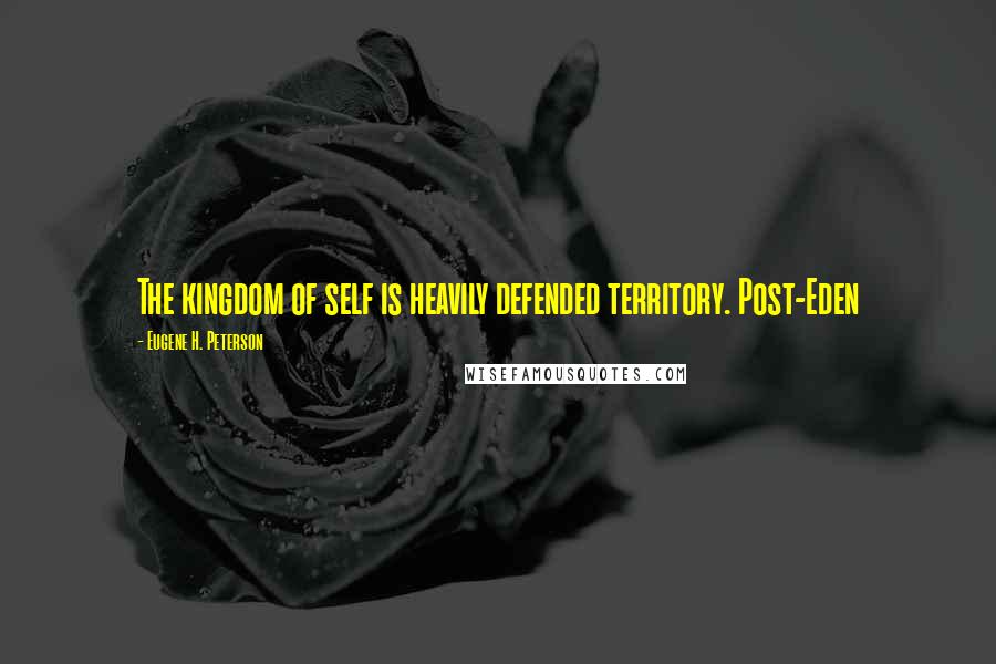 Eugene H. Peterson Quotes: The kingdom of self is heavily defended territory. Post-Eden