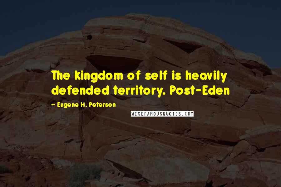 Eugene H. Peterson Quotes: The kingdom of self is heavily defended territory. Post-Eden