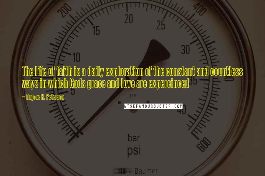 Eugene H. Peterson Quotes: The life of faith is a daily exploration of the constant and countless ways in which Gods grace and love are expereinced