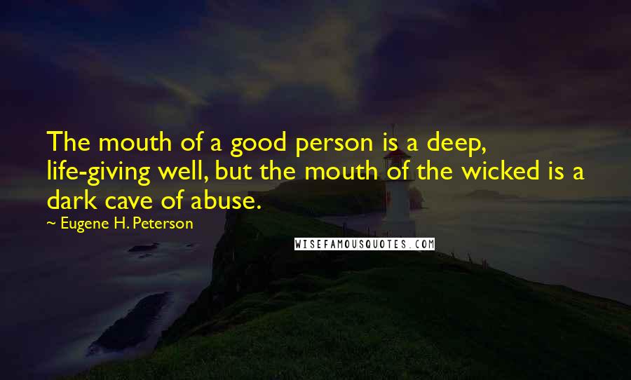 Eugene H. Peterson Quotes: The mouth of a good person is a deep, life-giving well, but the mouth of the wicked is a dark cave of abuse.