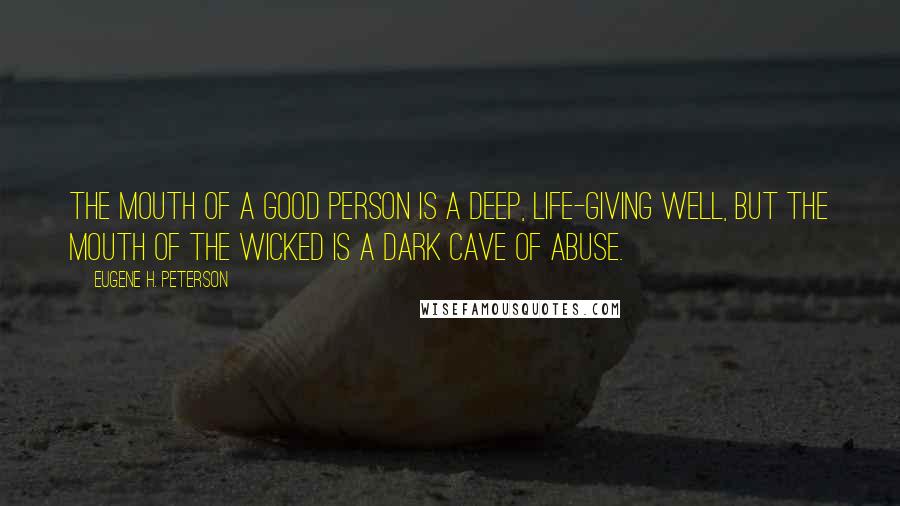 Eugene H. Peterson Quotes: The mouth of a good person is a deep, life-giving well, but the mouth of the wicked is a dark cave of abuse.