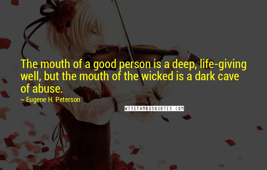 Eugene H. Peterson Quotes: The mouth of a good person is a deep, life-giving well, but the mouth of the wicked is a dark cave of abuse.