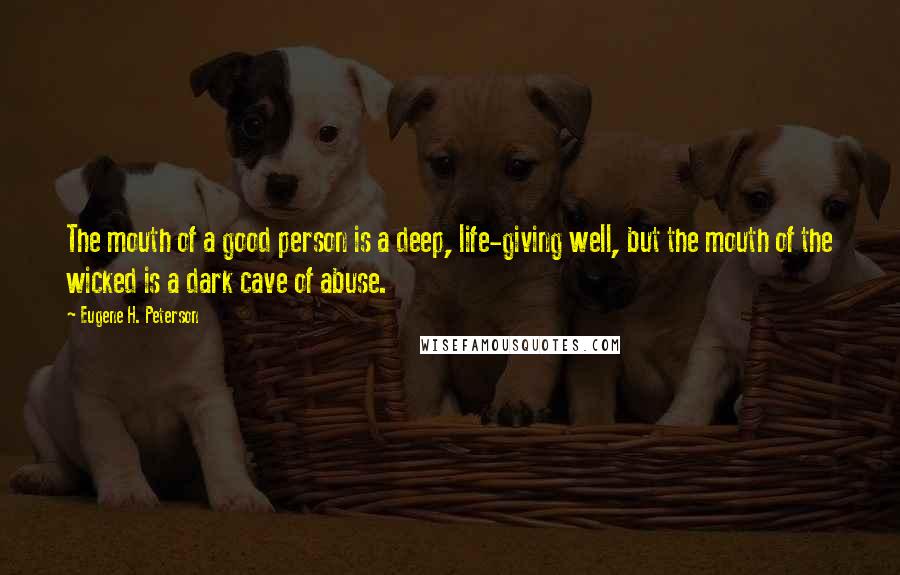 Eugene H. Peterson Quotes: The mouth of a good person is a deep, life-giving well, but the mouth of the wicked is a dark cave of abuse.