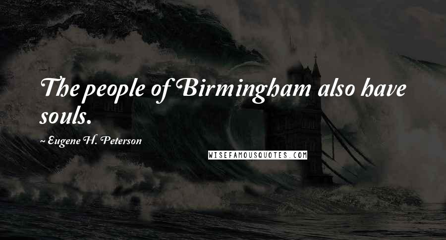 Eugene H. Peterson Quotes: The people of Birmingham also have souls.