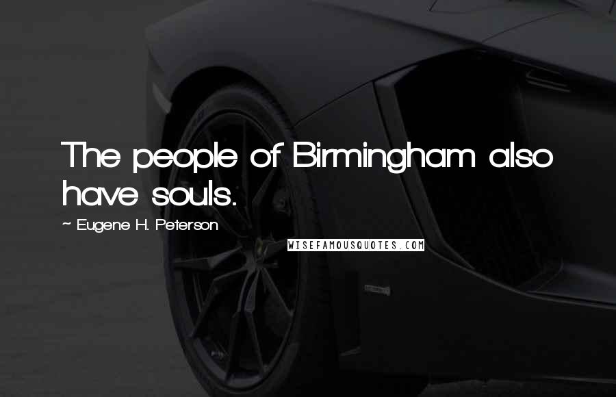 Eugene H. Peterson Quotes: The people of Birmingham also have souls.