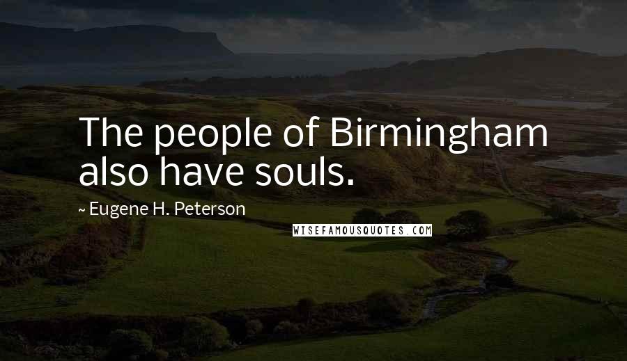 Eugene H. Peterson Quotes: The people of Birmingham also have souls.