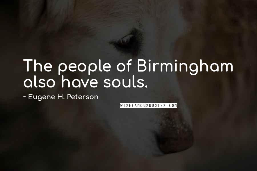 Eugene H. Peterson Quotes: The people of Birmingham also have souls.