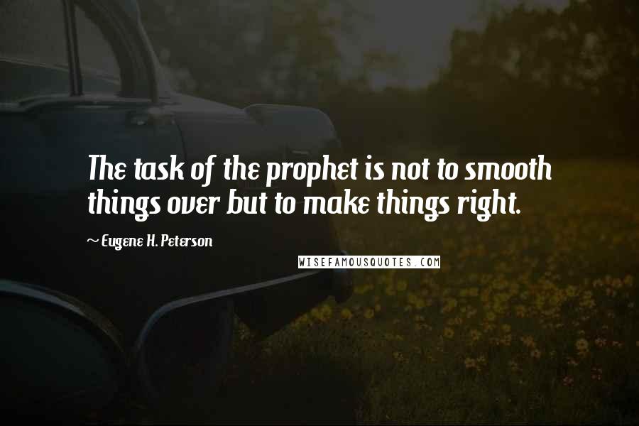 Eugene H. Peterson Quotes: The task of the prophet is not to smooth things over but to make things right.
