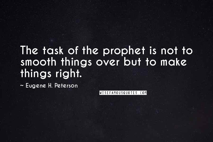 Eugene H. Peterson Quotes: The task of the prophet is not to smooth things over but to make things right.