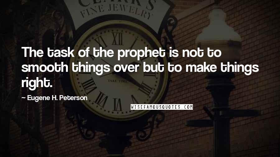 Eugene H. Peterson Quotes: The task of the prophet is not to smooth things over but to make things right.