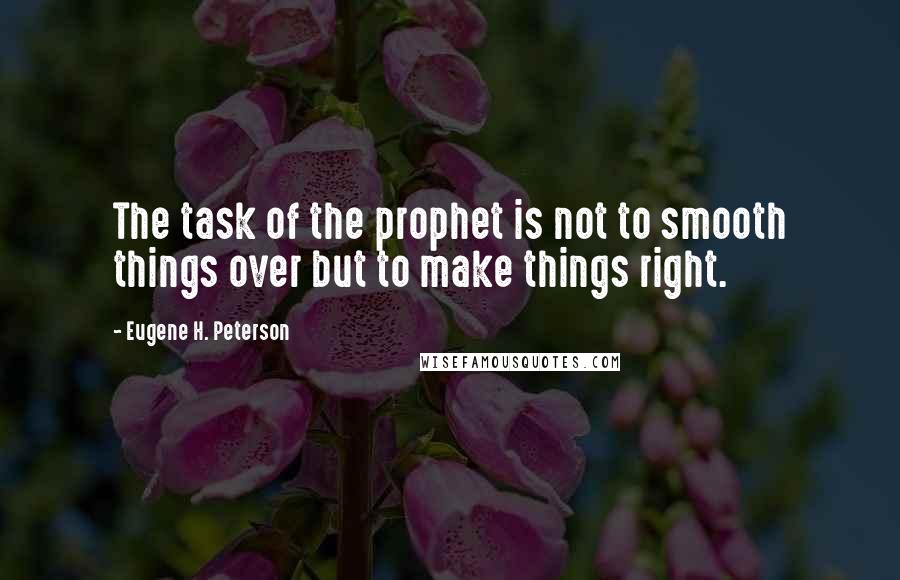 Eugene H. Peterson Quotes: The task of the prophet is not to smooth things over but to make things right.