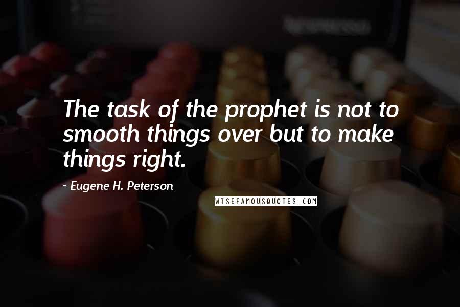 Eugene H. Peterson Quotes: The task of the prophet is not to smooth things over but to make things right.