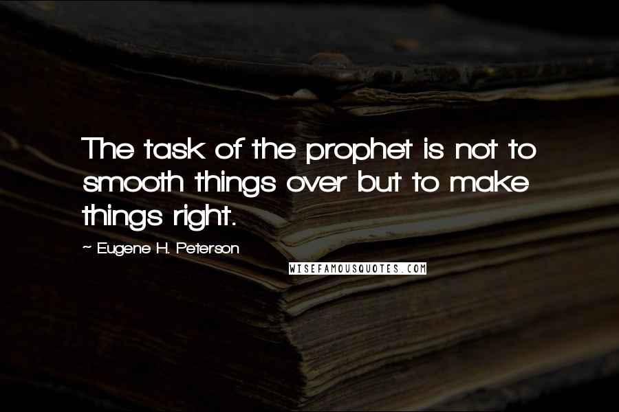 Eugene H. Peterson Quotes: The task of the prophet is not to smooth things over but to make things right.