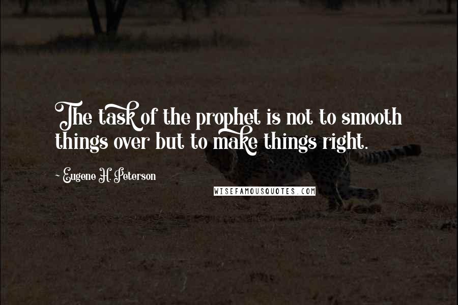 Eugene H. Peterson Quotes: The task of the prophet is not to smooth things over but to make things right.
