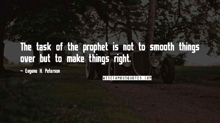 Eugene H. Peterson Quotes: The task of the prophet is not to smooth things over but to make things right.