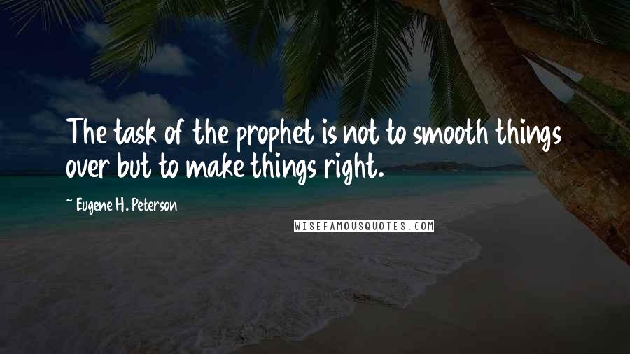 Eugene H. Peterson Quotes: The task of the prophet is not to smooth things over but to make things right.