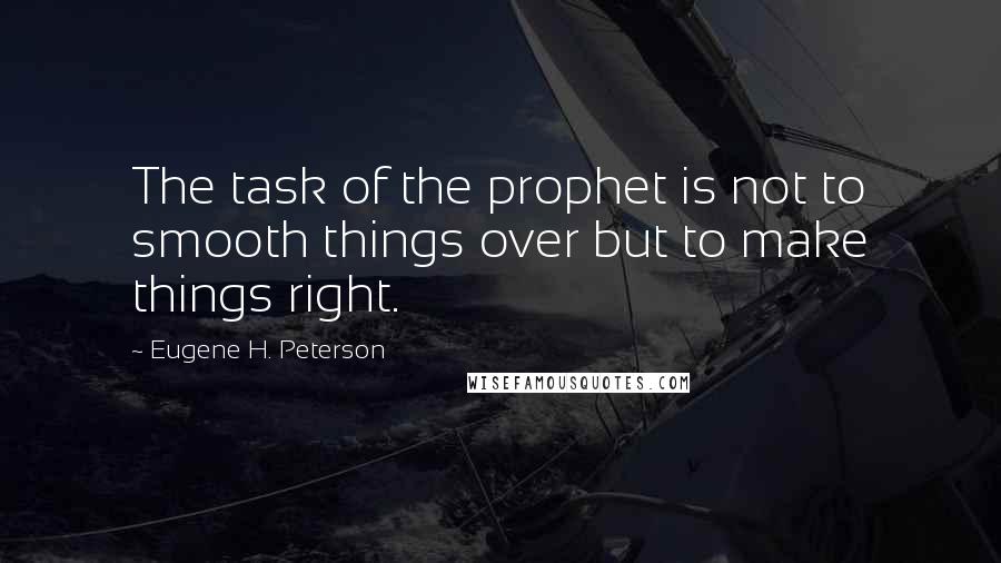 Eugene H. Peterson Quotes: The task of the prophet is not to smooth things over but to make things right.