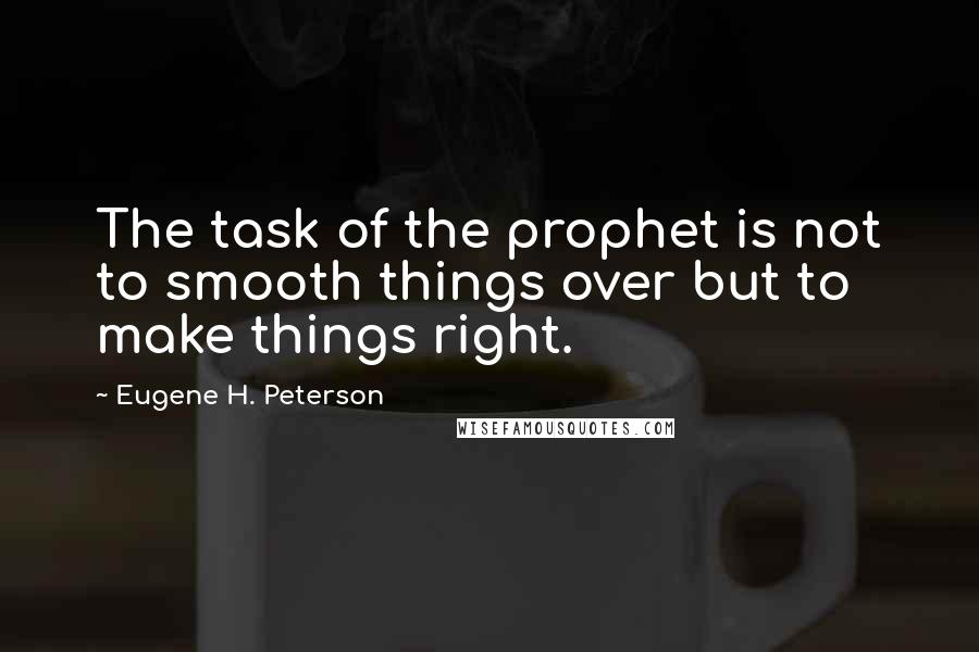 Eugene H. Peterson Quotes: The task of the prophet is not to smooth things over but to make things right.