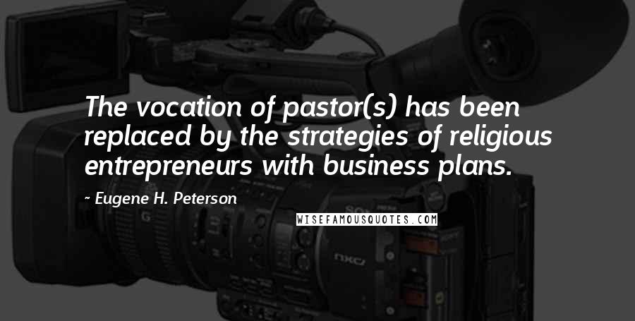 Eugene H. Peterson Quotes: The vocation of pastor(s) has been replaced by the strategies of religious entrepreneurs with business plans.
