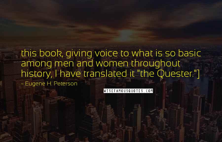 Eugene H. Peterson Quotes: this book, giving voice to what is so basic among men and women throughout history, I have translated it "the Quester."]