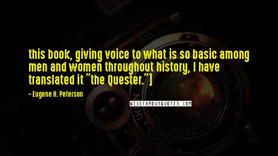 Eugene H. Peterson Quotes: this book, giving voice to what is so basic among men and women throughout history, I have translated it "the Quester."]