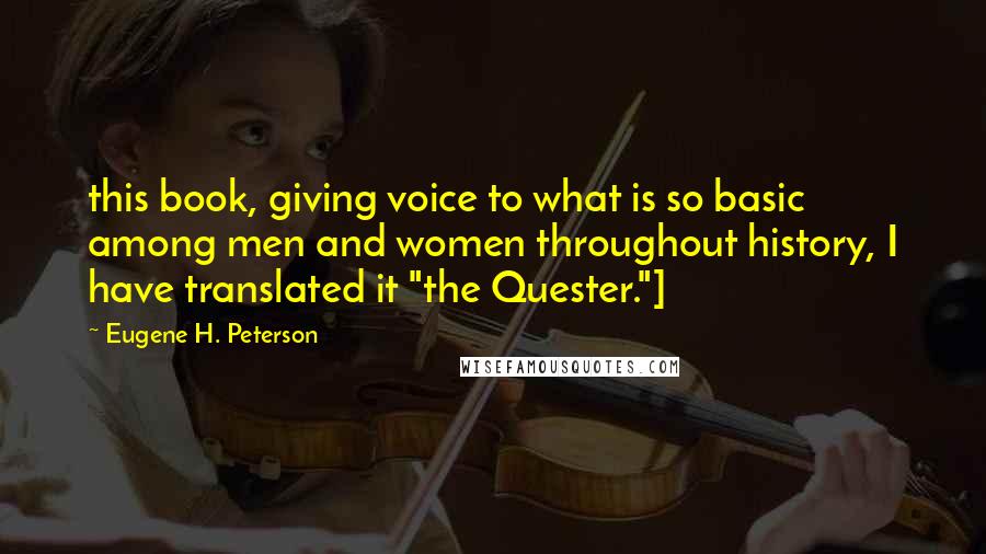 Eugene H. Peterson Quotes: this book, giving voice to what is so basic among men and women throughout history, I have translated it "the Quester."]