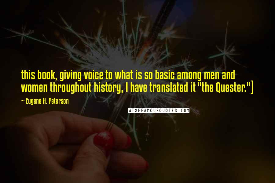 Eugene H. Peterson Quotes: this book, giving voice to what is so basic among men and women throughout history, I have translated it "the Quester."]