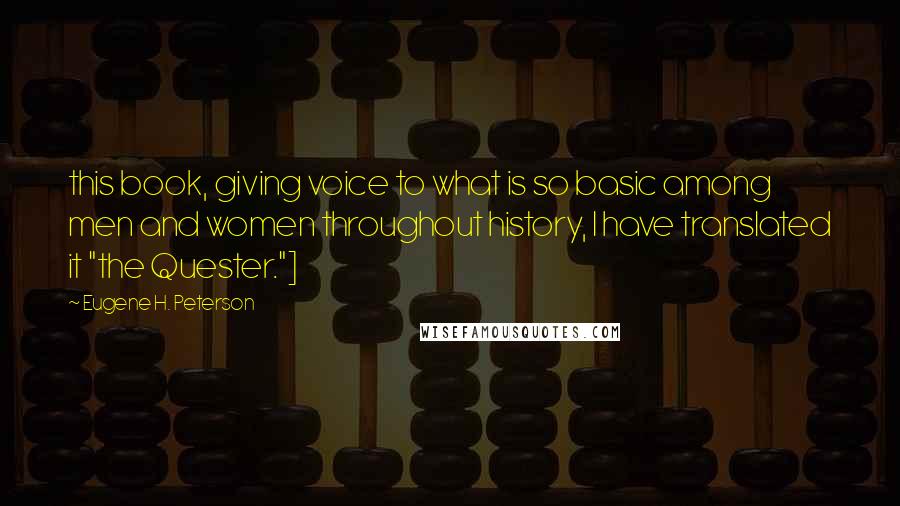 Eugene H. Peterson Quotes: this book, giving voice to what is so basic among men and women throughout history, I have translated it "the Quester."]