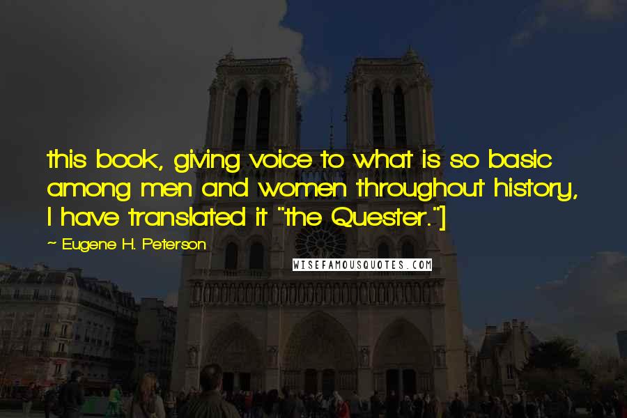 Eugene H. Peterson Quotes: this book, giving voice to what is so basic among men and women throughout history, I have translated it "the Quester."]