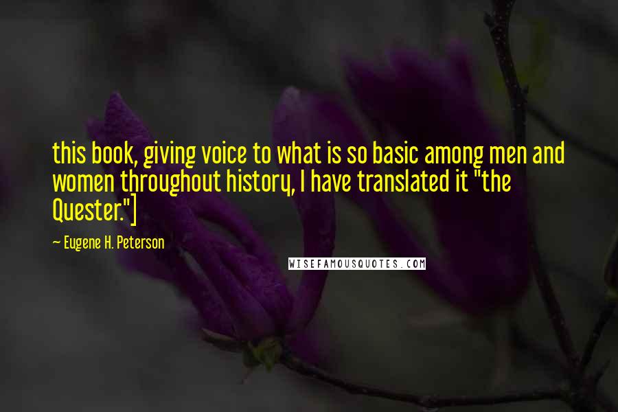 Eugene H. Peterson Quotes: this book, giving voice to what is so basic among men and women throughout history, I have translated it "the Quester."]