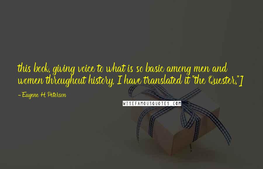 Eugene H. Peterson Quotes: this book, giving voice to what is so basic among men and women throughout history, I have translated it "the Quester."]