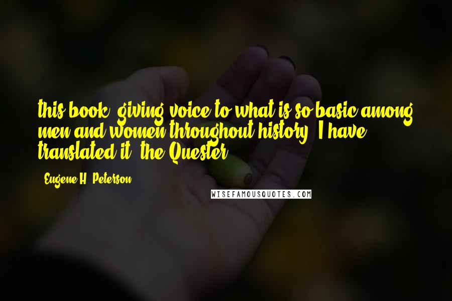 Eugene H. Peterson Quotes: this book, giving voice to what is so basic among men and women throughout history, I have translated it "the Quester."]