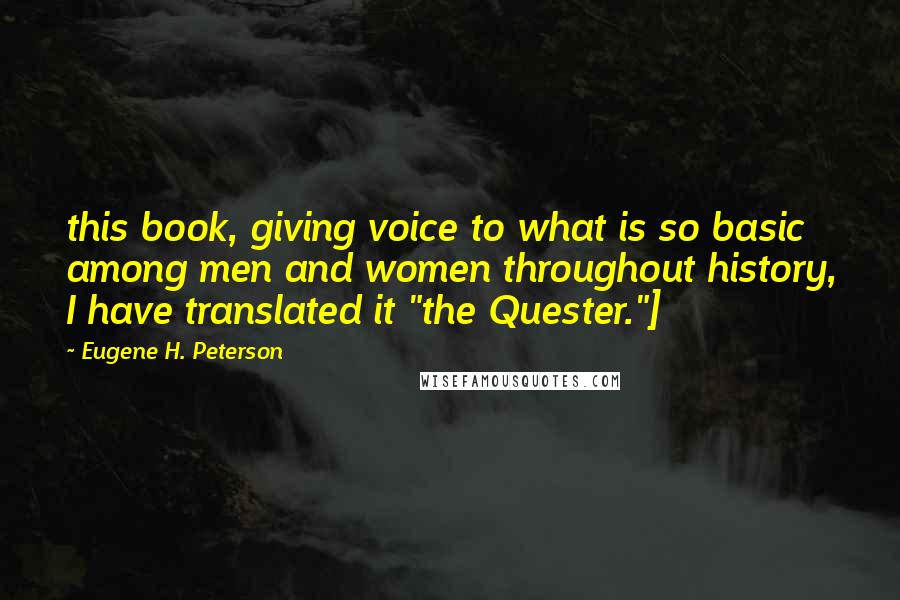 Eugene H. Peterson Quotes: this book, giving voice to what is so basic among men and women throughout history, I have translated it "the Quester."]