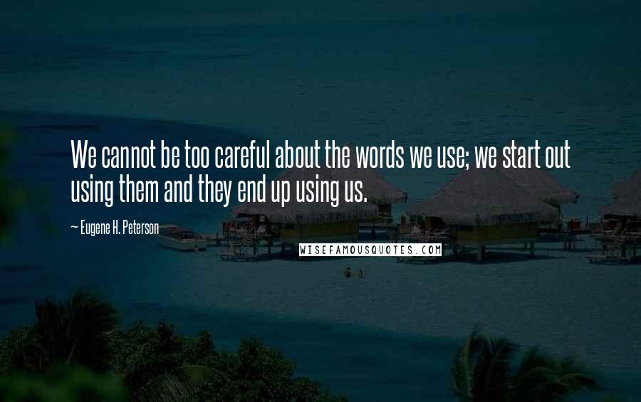 Eugene H. Peterson Quotes: We cannot be too careful about the words we use; we start out using them and they end up using us.