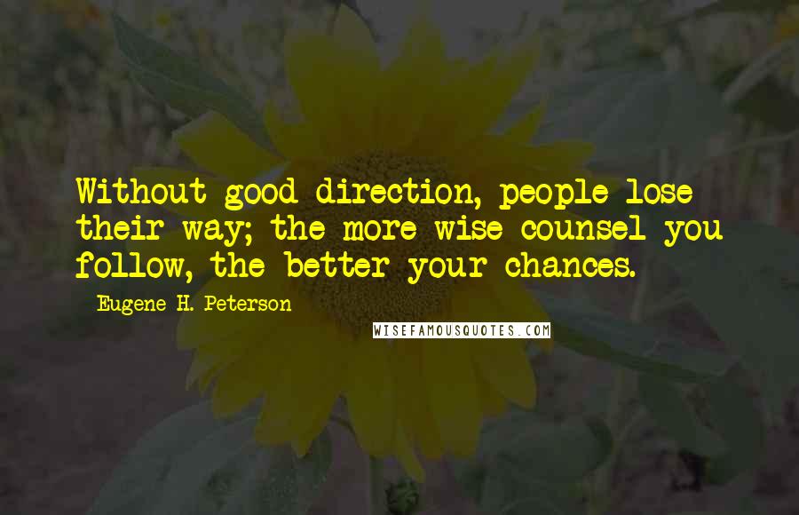 Eugene H. Peterson Quotes: Without good direction, people lose their way; the more wise counsel you follow, the better your chances.