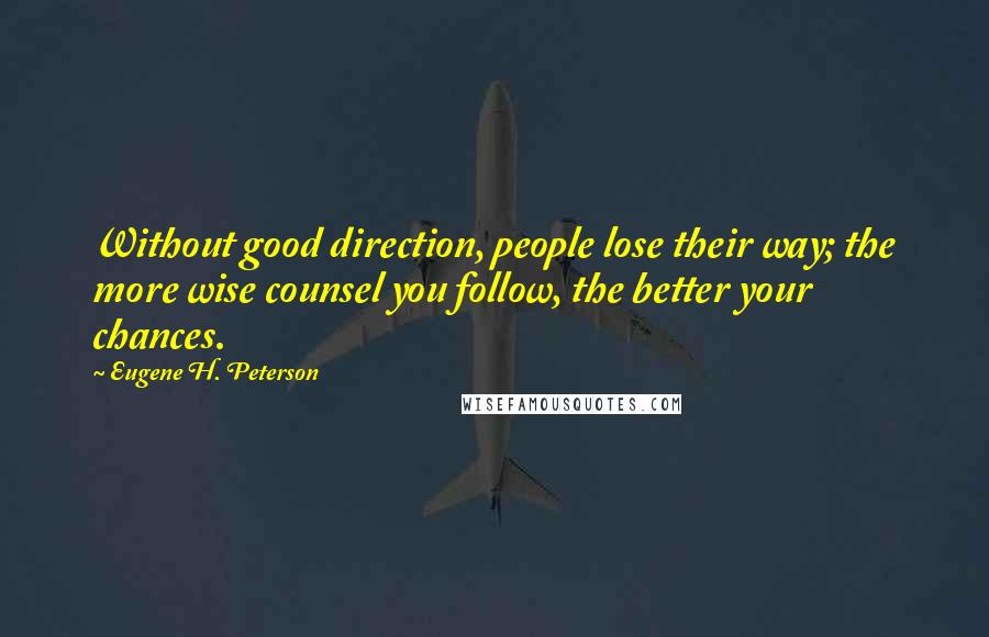 Eugene H. Peterson Quotes: Without good direction, people lose their way; the more wise counsel you follow, the better your chances.