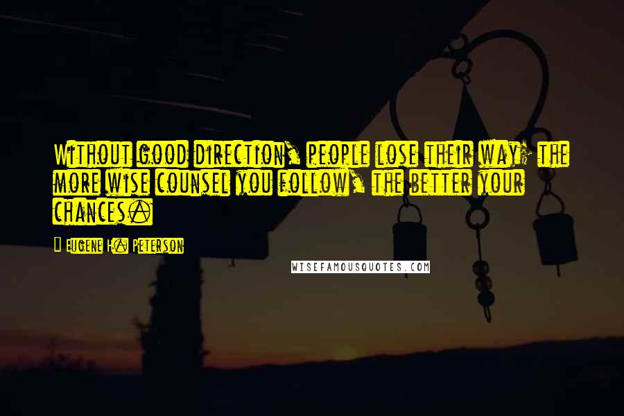 Eugene H. Peterson Quotes: Without good direction, people lose their way; the more wise counsel you follow, the better your chances.