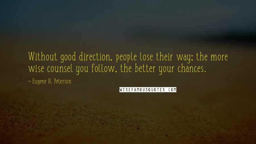 Eugene H. Peterson Quotes: Without good direction, people lose their way; the more wise counsel you follow, the better your chances.