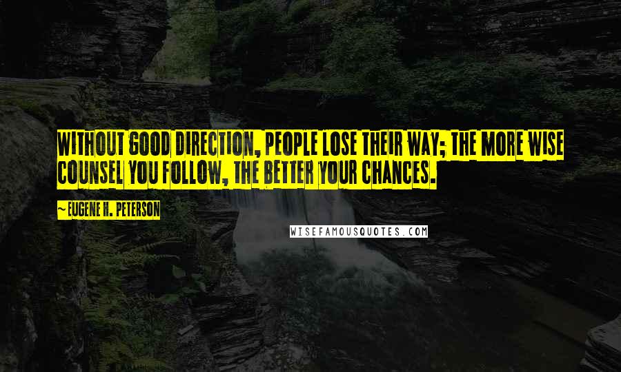 Eugene H. Peterson Quotes: Without good direction, people lose their way; the more wise counsel you follow, the better your chances.